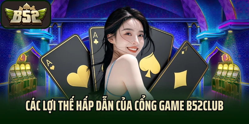 Các lợi thế hấp dẫn của cổng game B52club