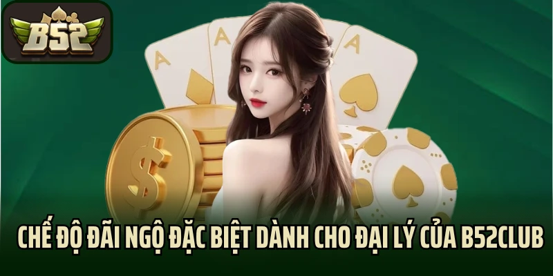Chế độ đãi ngộ đặc biệt dành cho đại lý của B52club