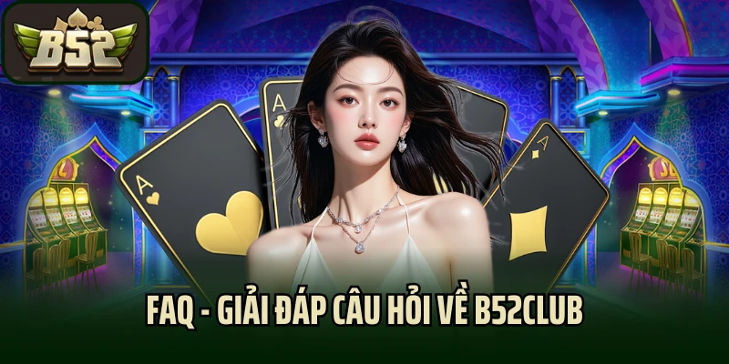 FAQ - Giải đáp câu hỏi về B52club