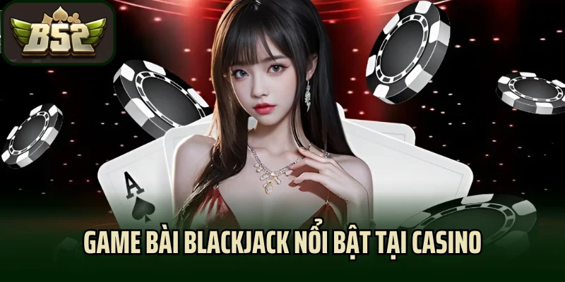 Game bài Blackjack nổi bật tại casino