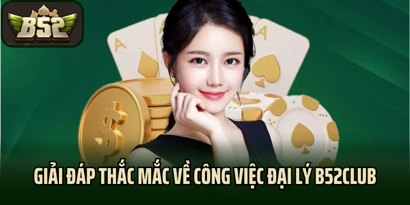 Giải đáp thắc mắc về công việc đại lý B52club