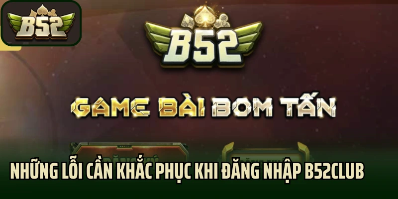 Những lỗi cần khắc phục khi đăng nhập B52club