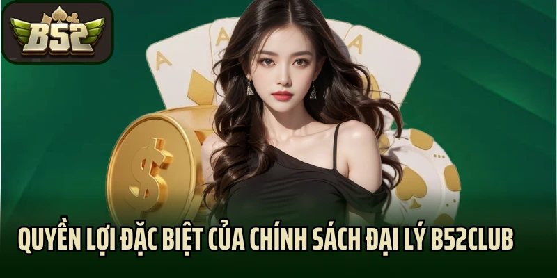 Quyền lợi đặc biệt của chính sách đại lý B52club